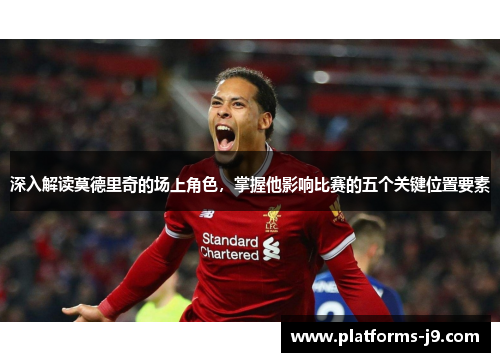 深入解读莫德里奇的场上角色,掌握他影响比赛的五个关键位置要素