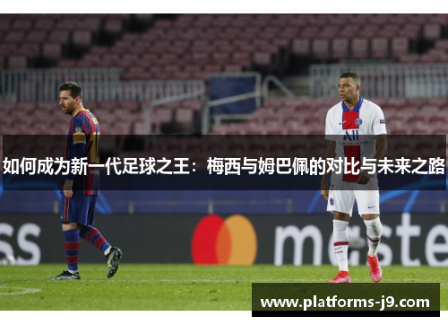 如何成为新一代足球之王:梅西与姆巴佩的对比与未来之路