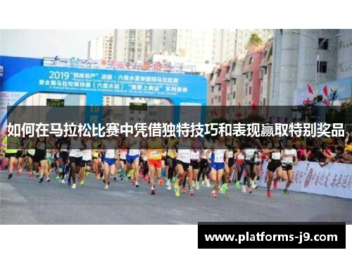 如何在马拉松比赛中凭借独特技巧和表现赢取特别奖品