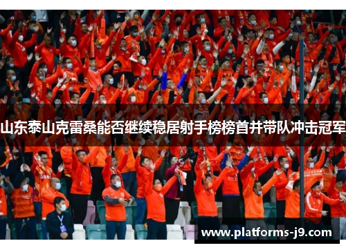山东泰山克雷桑能否继续稳居射手榜榜首并带队冲击冠军