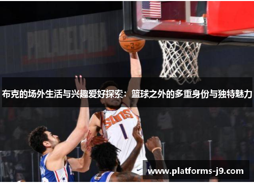 布克的场外生活与兴趣爱好探索:篮球之外的多重身份与独特魅力