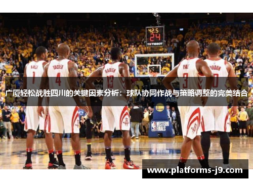 广厦轻松战胜四川的关键因素分析:球队协同作战与策略调整的完美结合