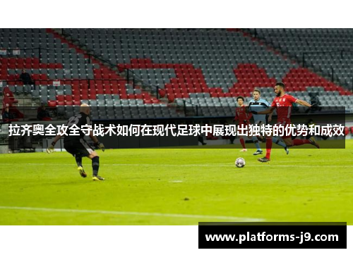 拉齐奥全攻全守战术如何在现代足球中展现出独特的优势和成效