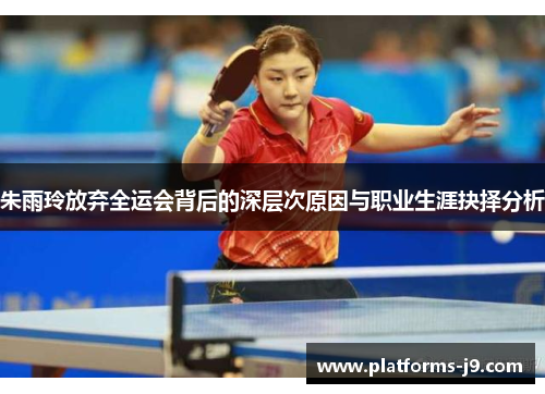 朱雨玲放弃全运会背后的深层次原因与职业生涯抉择分析 朱雨玲放弃全运会背后的深层次原因与职业生涯抉择分析