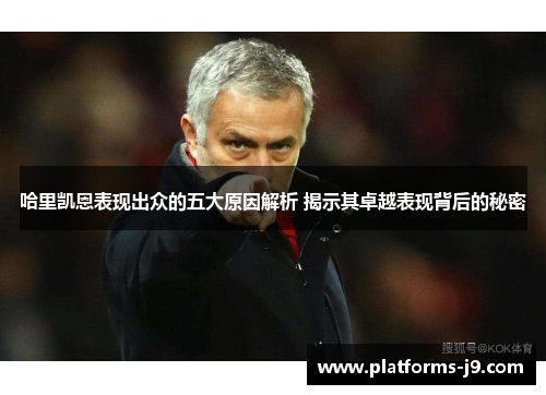 哈里凯恩表现出众的五大原因解析 揭示其卓越表现背后的秘密 哈里凯恩表现出众的五大原因解析 揭示其卓越表现背后的秘密