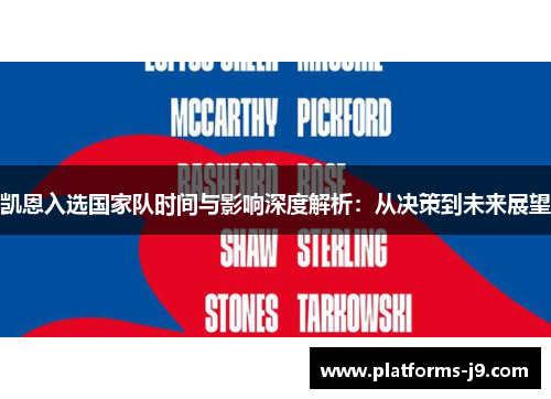 凯恩入选国家队时间与影响深度解析:从决策到未来展望 凯恩入选国家队时间与影响深度解析:从决策到未来展望