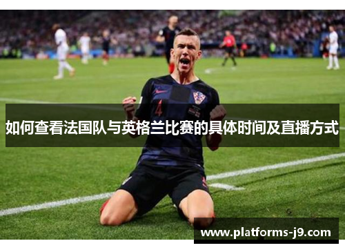 如何查看法国队与英格兰比赛的具体时间及直播方式