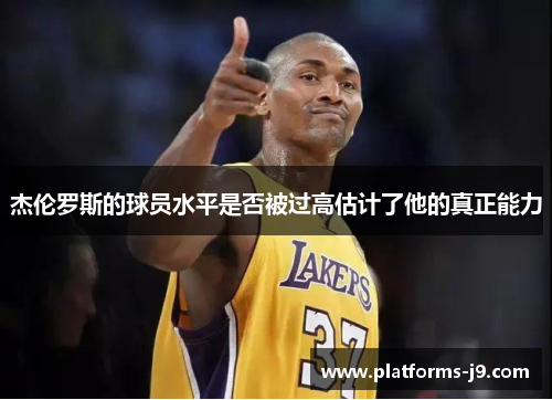 杰伦罗斯的球员水平是否被过高估计了他的真正能力