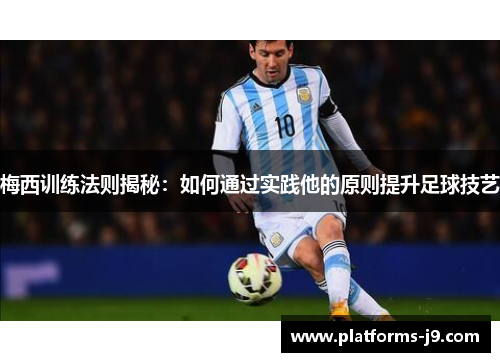 梅西训练法则揭秘:如何通过实践他的原则提升足球技艺 梅西训练法则揭秘:如何通过实践他的原则提升足球技艺