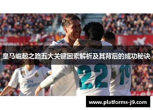皇马崛起之路五大关键因素解析及其背后的成功秘诀