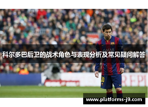 科尔多巴后卫的战术角色与表现分析及常见疑问解答