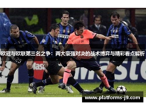 欧冠与欧联第三名之争：两大豪强对决的战术博弈与精彩看点解析