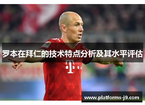 罗本在拜仁的技术特点分析及其水平评估