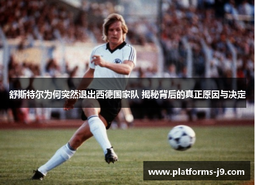 舒斯特尔为何突然退出西德国家队 揭秘背后的真正原因与决定