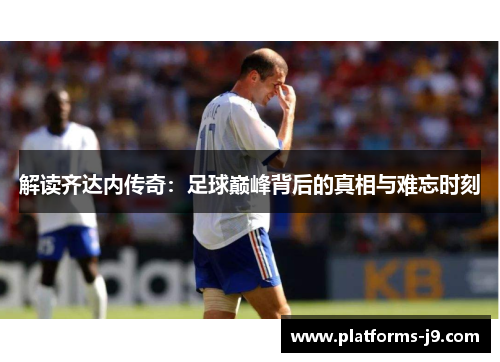 解读齐达内传奇：足球巅峰背后的真相与难忘时刻