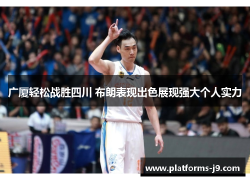 广厦轻松战胜四川 布朗表现出色展现强大个人实力 广厦轻松战胜四川 布朗表现出色展现强大个人实力