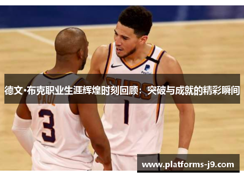 德文·布克职业生涯辉煌时刻回顾:突破与成就的精彩瞬间 德文·布克职业生涯辉煌时刻回顾:突破与成就的精彩瞬间