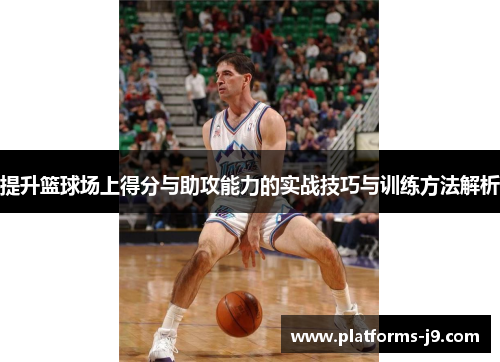 提升篮球场上得分与助攻能力的实战技巧与训练方法解析