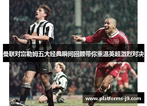 曼联对富勒姆五大经典瞬间回顾带你重温英超激烈对决
