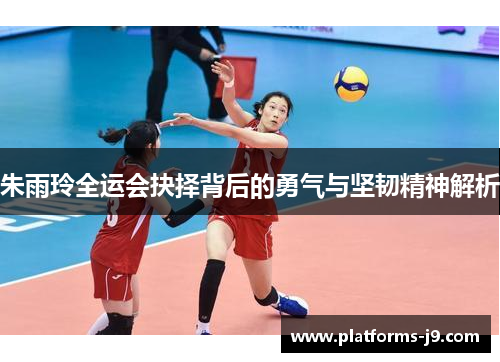 朱雨玲全运会抉择背后的勇气与坚韧精神解析