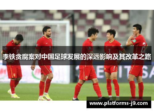 李铁贪腐案对中国足球发展的深远影响及其改革之路