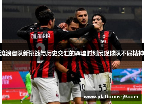 流浪者队新挑战与历史交汇的辉煌时刻展现球队不屈精神