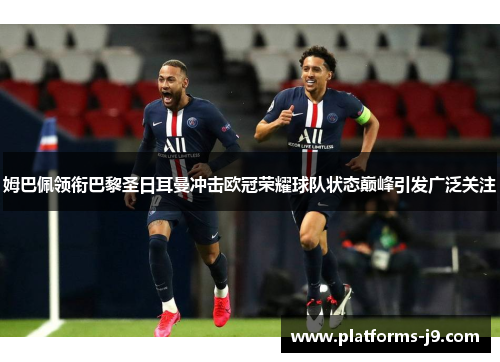 姆巴佩领衔巴黎圣日耳曼冲击欧冠荣耀球队状态巅峰引发广泛关注 姆巴佩领衔巴黎圣日耳曼冲击欧冠荣耀球队状态巅峰引发广泛关注