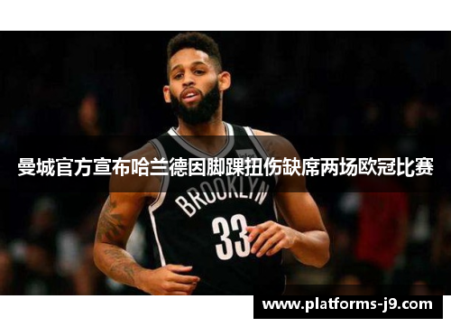 曼城官方宣布哈兰德因脚踝扭伤缺席两场欧冠比赛