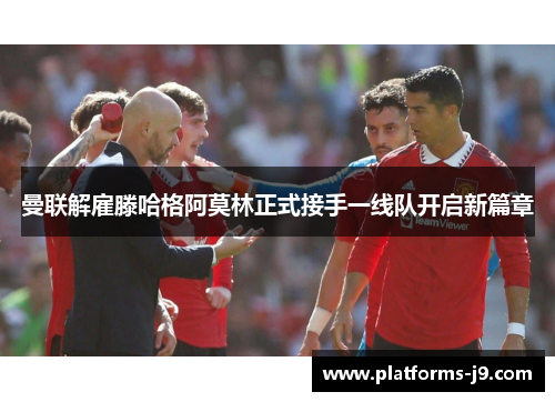 曼联解雇滕哈格阿莫林正式接手一线队开启新篇章