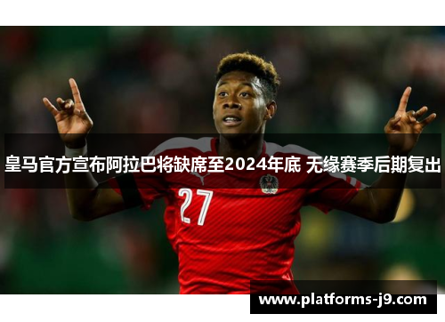 皇马官方宣布阿拉巴将缺席至2024年底 无缘赛季后期复出