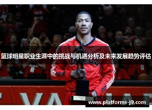 篮球明星职业生涯中的挑战与机遇分析及未来发展趋势评估