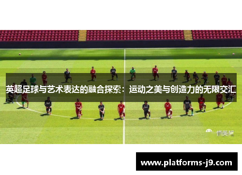 英超足球与艺术表达的融合探索：运动之美与创造力的无限交汇