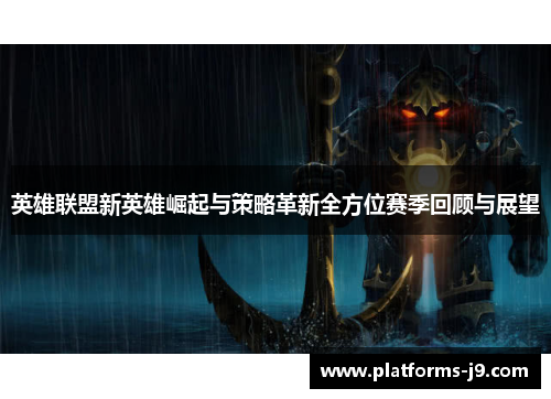 英雄联盟新英雄崛起与策略革新全方位赛季回顾与展望