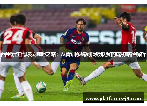 西甲新生代球员崛起之路：从青训系统到顶级联赛的成功路径解析