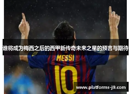 谁将成为梅西之后的西甲新传奇未来之星的预言与期待
