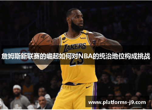 詹姆斯新联赛的崛起如何对NBA的统治地位构成挑战