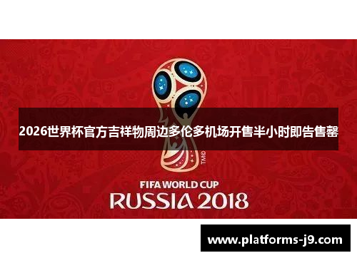 2026世界杯官方吉祥物周边多伦多机场开售半小时即告售罄