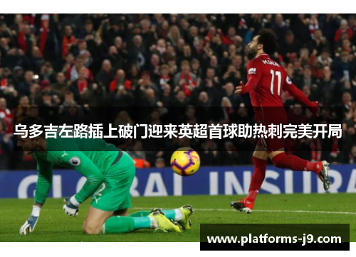 乌多吉左路插上破门迎来英超首球助热刺完美开局
