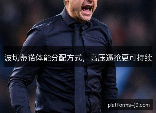 波切蒂诺体能分配方式，高压逼抢更可持续