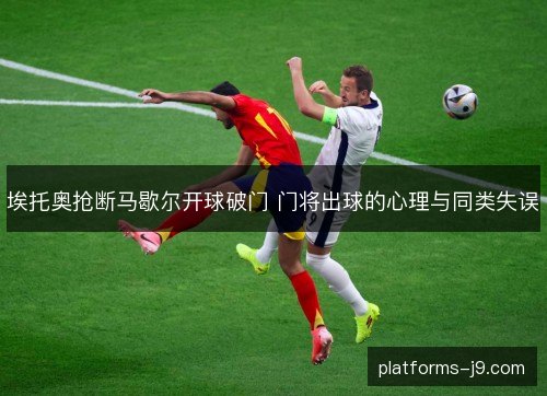 埃托奥抢断马歇尔开球破门 门将出球的心理与同类失误